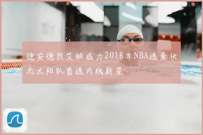 德安德烈艾顿成为2018年NBA选秀状元太阳队首选内线新星