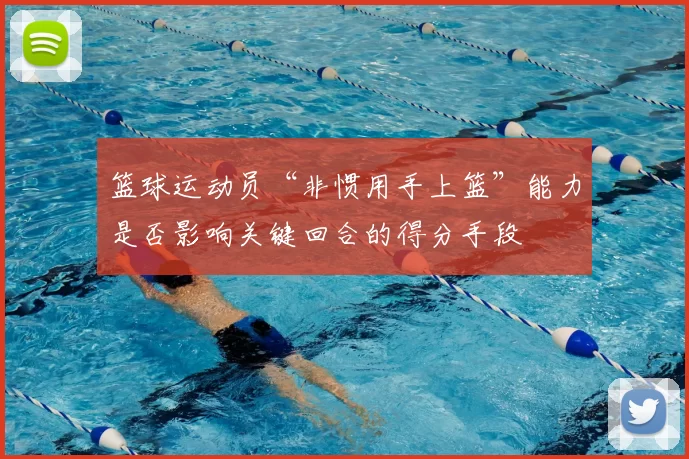 篮球运动员“非惯用手上篮”能力是否影响关键回合的得分手段