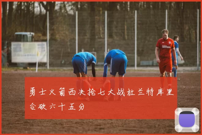 勇士火箭西决抢七大战杜兰特库里合砍六十五分