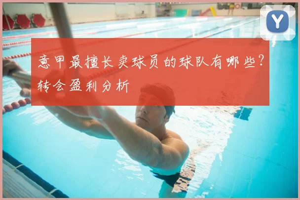 意甲最擅长卖球员的球队有哪些？转会盈利分析
