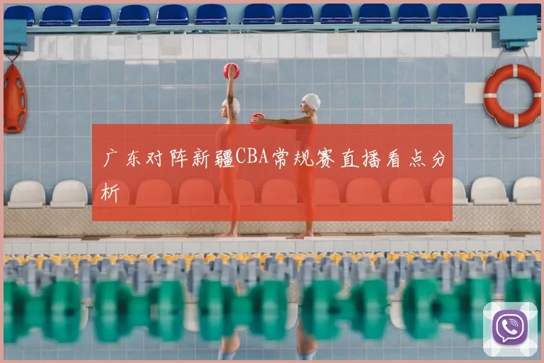 广东对阵新疆CBA常规赛直播看点分析