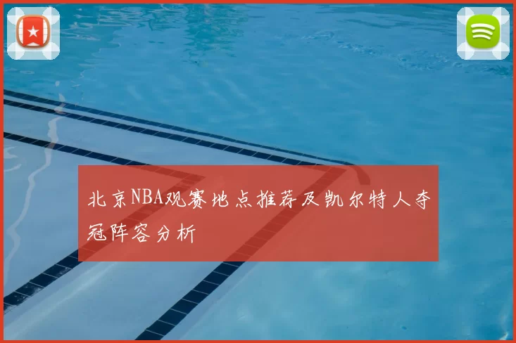 北京NBA观赛地点推荐及凯尔特人夺冠阵容分析