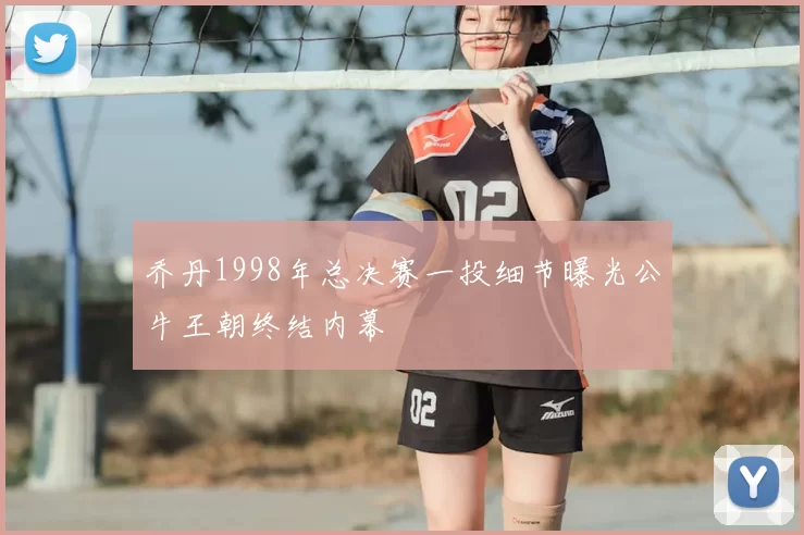 乔丹1998年总决赛一投细节曝光公牛王朝终结内幕