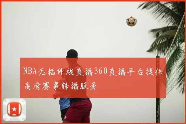 NBA无插件线直播360直播平台提供高清赛事转播服务