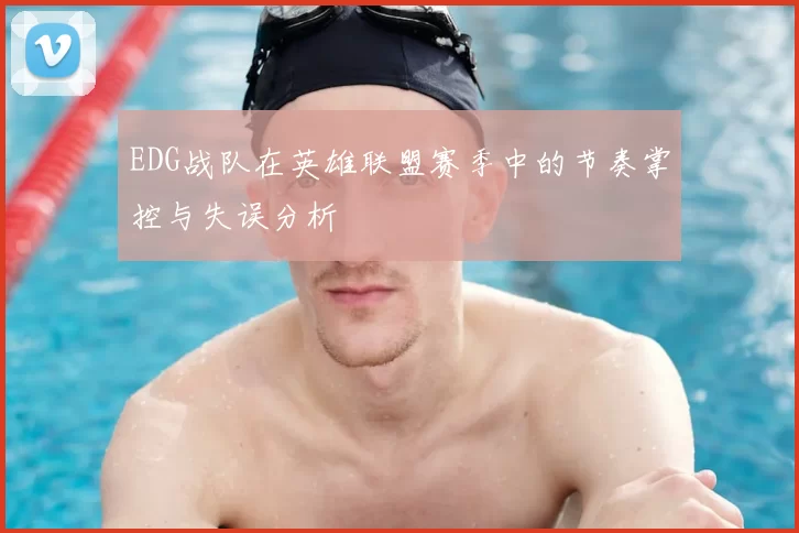 EDG战队在英雄联盟赛季中的节奏掌控与失误分析