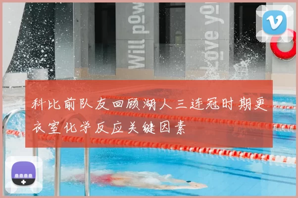 科比前队友回顾湖人三连冠时期更衣室化学反应关键因素