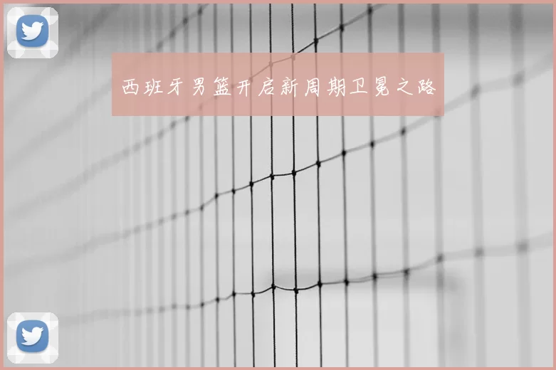 西班牙男篮开启新周期卫冕之路