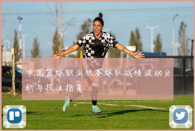 中国篮球职业联赛球队战绩波动分析与投注指南