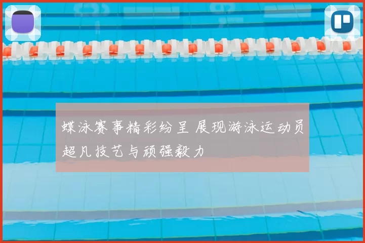 蝶泳赛事精彩纷呈 展现游泳运动员超凡技艺与顽强毅力