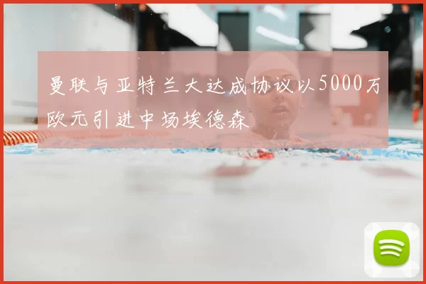 曼联与亚特兰大达成协议以5000万欧元引进中场埃德森
