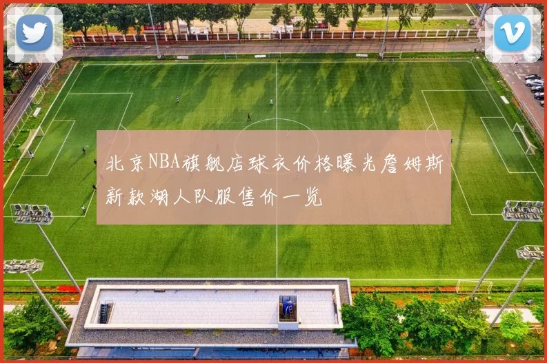 北京NBA旗舰店球衣价格曝光詹姆斯新款湖人队服售价一览