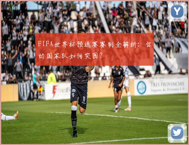FIFA世界杯预选赛赛制全解析：你的国家队如何突围？