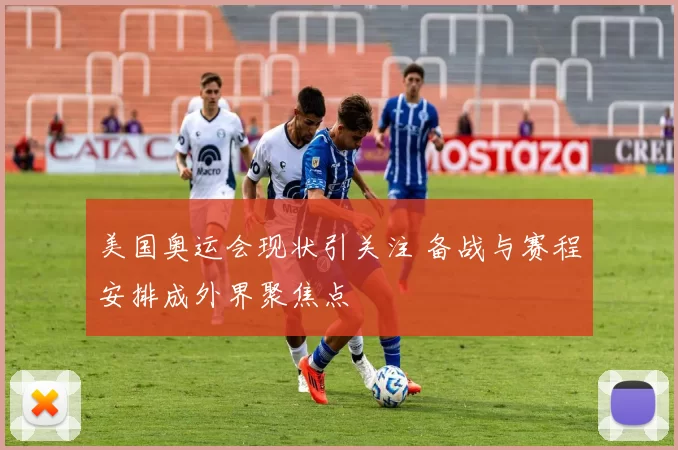 美国奥运会现状引关注 备战与赛程安排成外界聚焦点