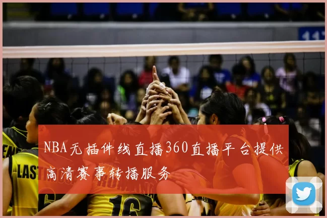 NBA无插件线直播360直播平台提供高清赛事转播服务