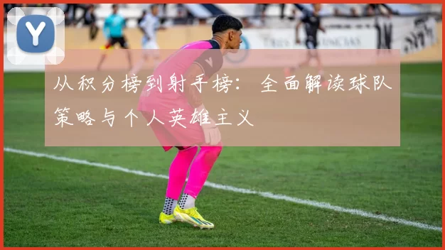 从积分榜到射手榜：全面解读球队策略与个人英雄主义