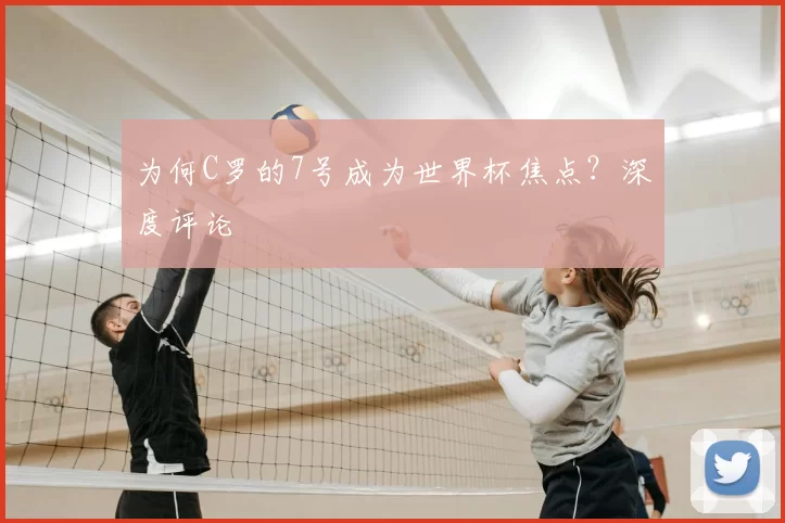 为何C罗的7号成为世界杯焦点？深度评论
