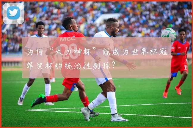 为何“大力神杯”能成为世界杯冠军奖杯的统治性别称？
