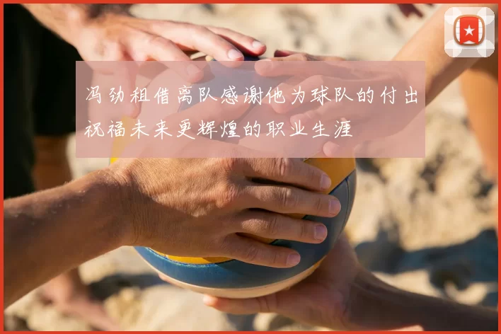 冯劲租借离队感谢他为球队的付出祝福未来更辉煌的职业生涯