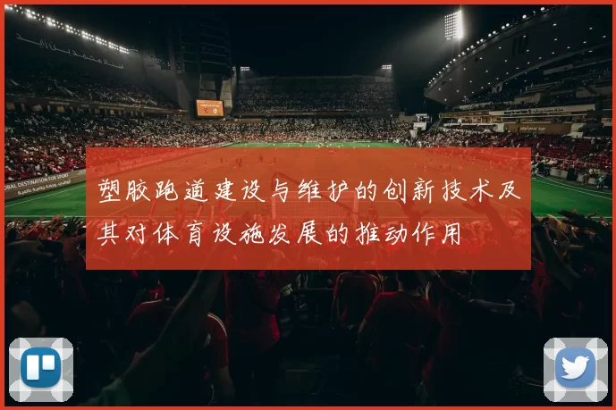 塑胶跑道建设与维护的创新技术及其对体育设施发展的推动作用