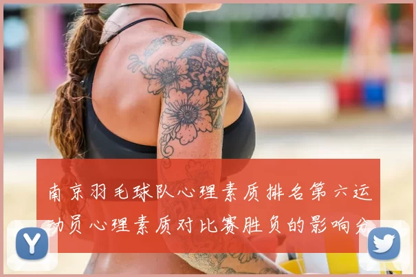 南京羽毛球队心理素质排名第六运动员心理素质对比赛胜负的影响分析
