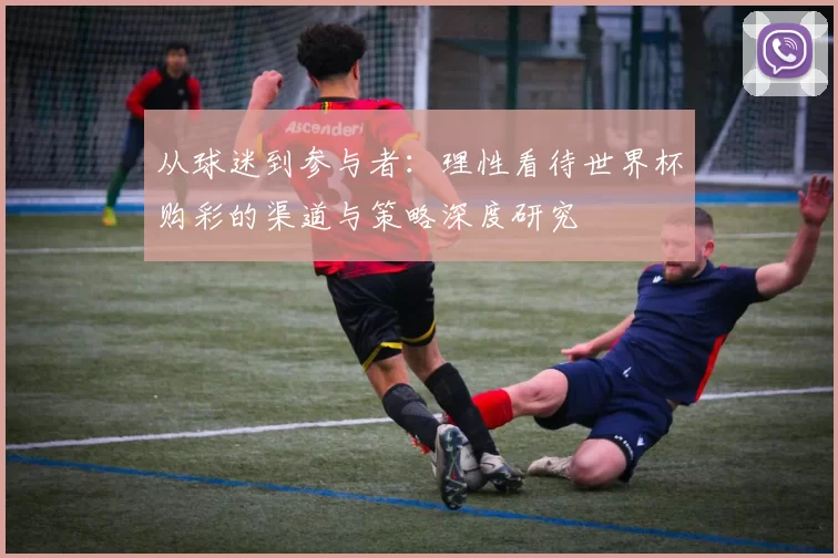 从球迷到参与者：理性看待世界杯购彩的渠道与策略深度研究
