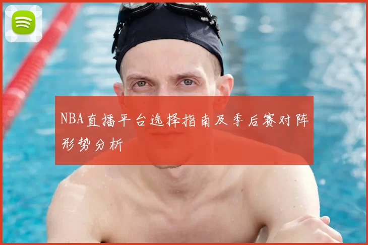 NBA直播平台选择指南及季后赛对阵形势分析