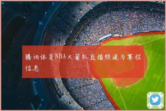 腾讯体育NBA火箭队直播频道与赛程信息