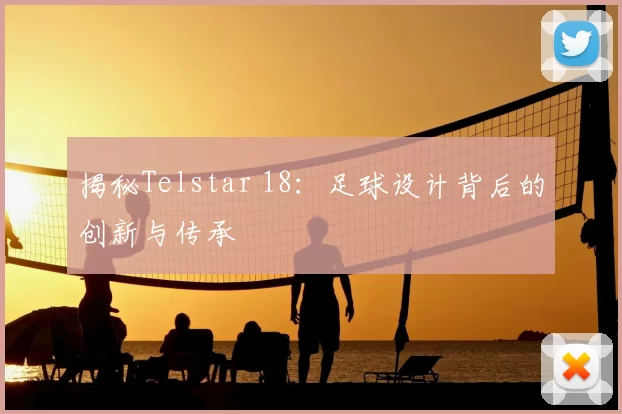 揭秘Telstar 18：足球设计背后的创新与传承