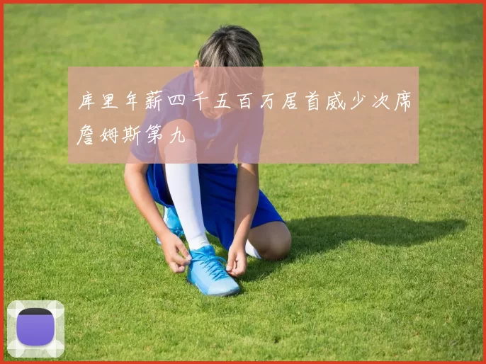 库里年薪四千五百万居首威少次席詹姆斯第九