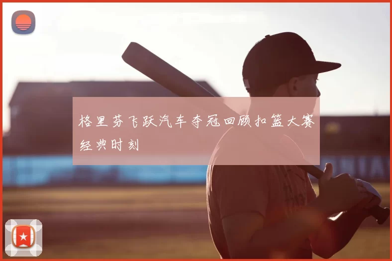 格里芬飞跃汽车夺冠回顾扣篮大赛经典时刻
