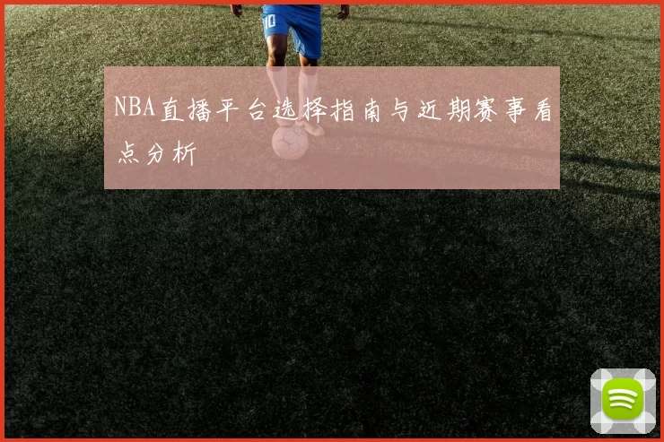 NBA直播平台选择指南与近期赛事看点分析