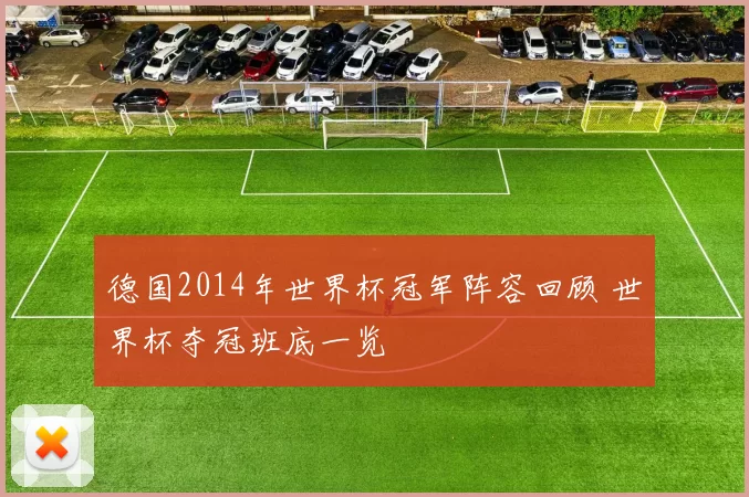 德国2014年世界杯冠军阵容回顾 世界杯夺冠班底一览
