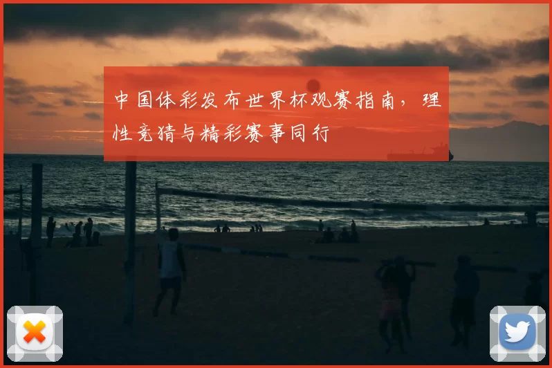 中国体彩发布世界杯观赛指南,理性竞猜与精彩赛事同行