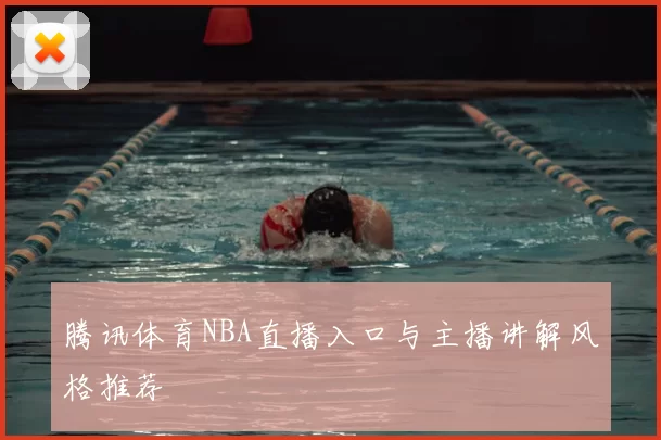 腾讯体育NBA直播入口与主播讲解风格推荐