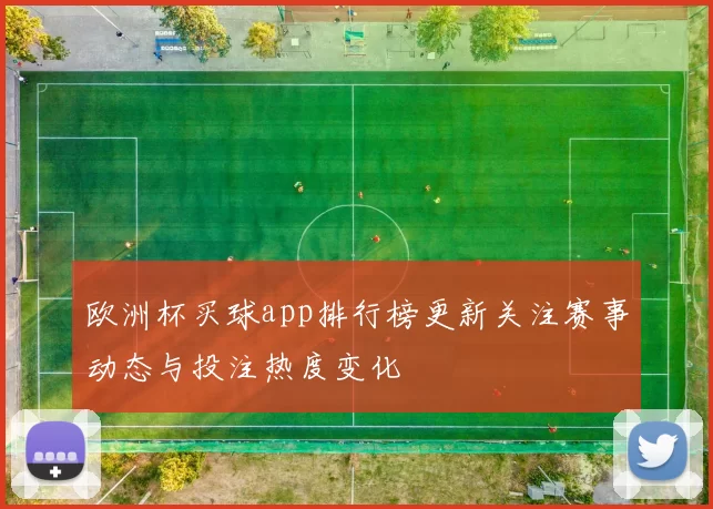 欧洲杯买球app排行榜更新关注赛事动态与投注热度变化