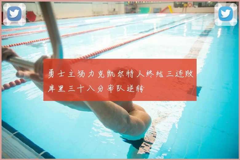 勇士主场力克凯尔特人终结三连败库里三十八分率队逆转