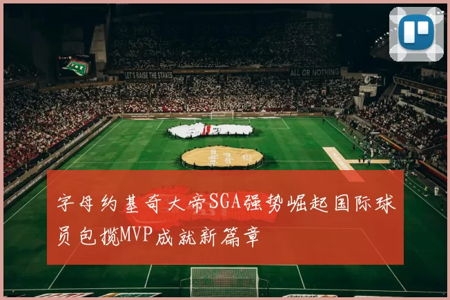字母约基奇大帝SGA强势崛起国际球员包揽MVP成就新篇章