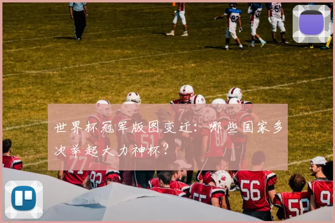 世界杯冠军版图变迁:哪些国家多次举起大力神杯?