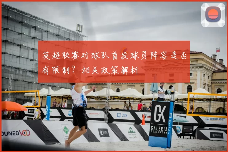 英超联赛对球队首发球员阵容是否有限制？相关政策解析