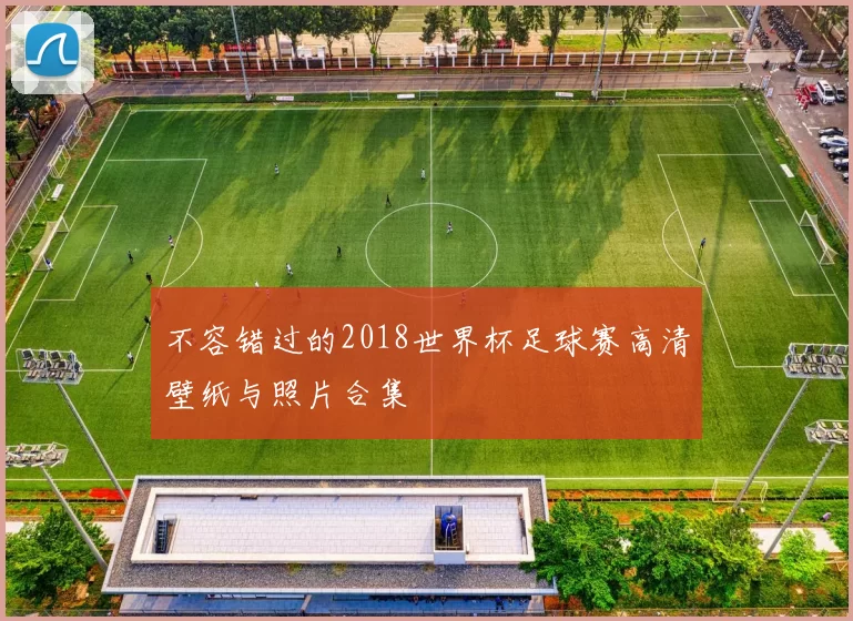 不容错过的2018世界杯足球赛高清壁纸与照片合集