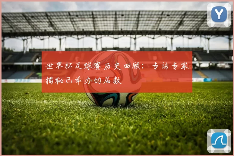 世界杯足球赛历史回顾：专访专家揭秘已举办的届数