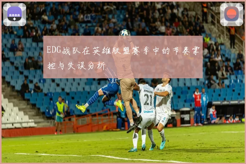EDG战队在英雄联盟赛季中的节奏掌控与失误分析