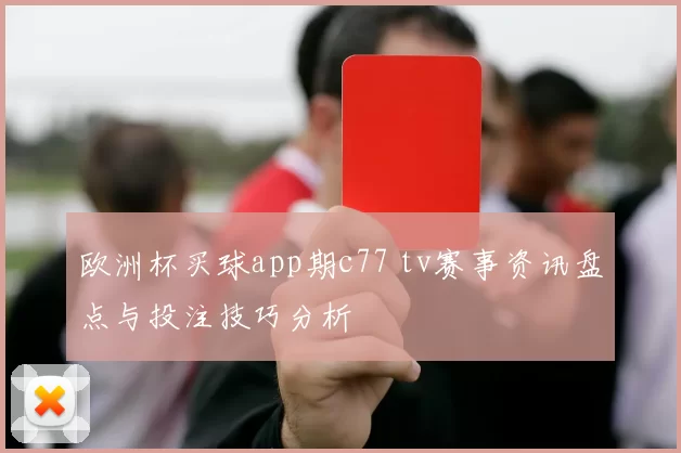 欧洲杯买球app期c77 tv赛事资讯盘点与投注技巧分析