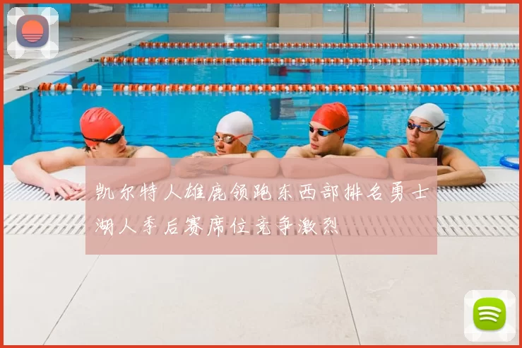凯尔特人雄鹿领跑东西部排名勇士湖人季后赛席位竞争激烈