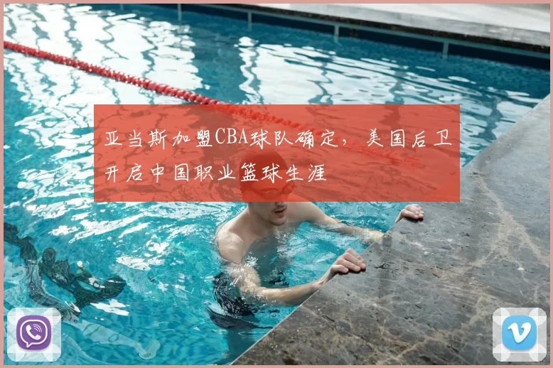 亚当斯加盟CBA球队确定，美国后卫开启中国职业篮球生涯