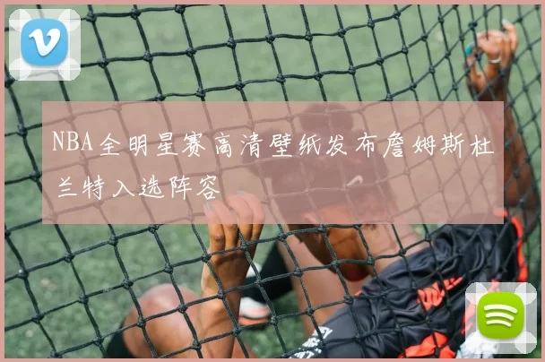 NBA全明星赛高清壁纸发布詹姆斯杜兰特入选阵容