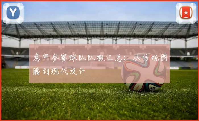 意甲参赛球队队徽汇总：从传统图腾到现代设计