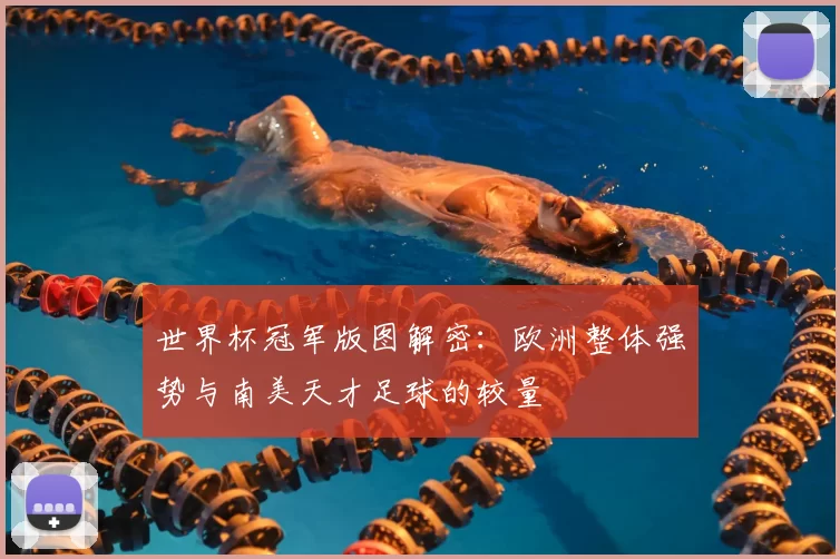 世界杯冠军版图解密：欧洲整体强势与南美天才足球的较量