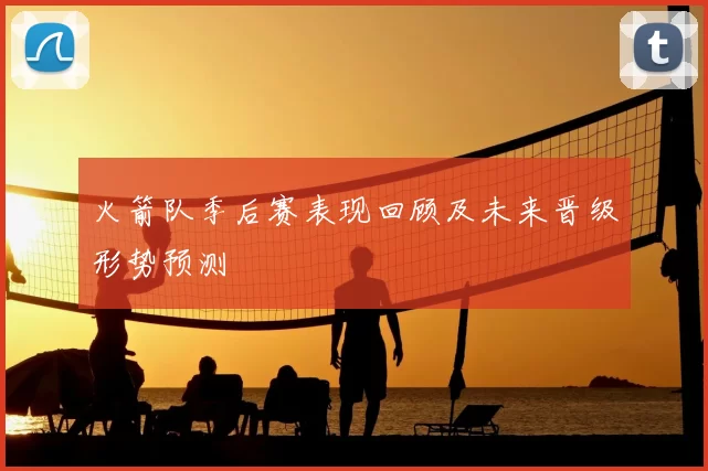 火箭队季后赛表现回顾及未来晋级形势预测