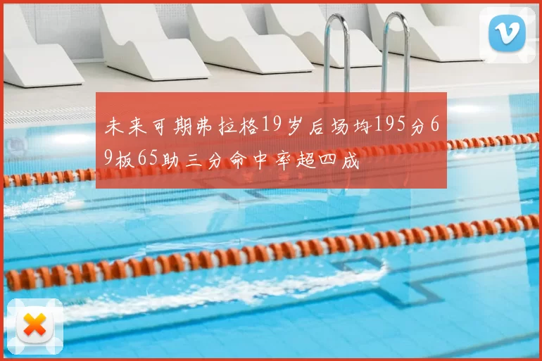 未来可期弗拉格19岁后场均195分69板65助三分命中率超四成